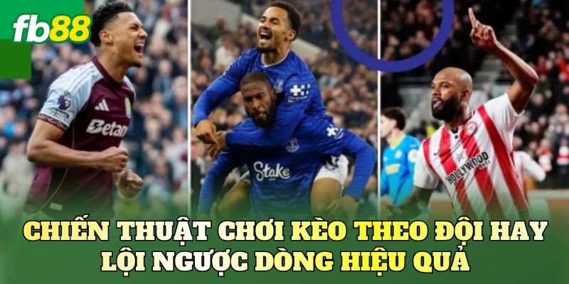 Kèo Theo Đội Hay Lội Ngược Dòng: Chọn Sao Cho Chuẩn Kèo Theo Đội Hay Lội Ngược Dòng: Chọn Sao Cho Chuẩn