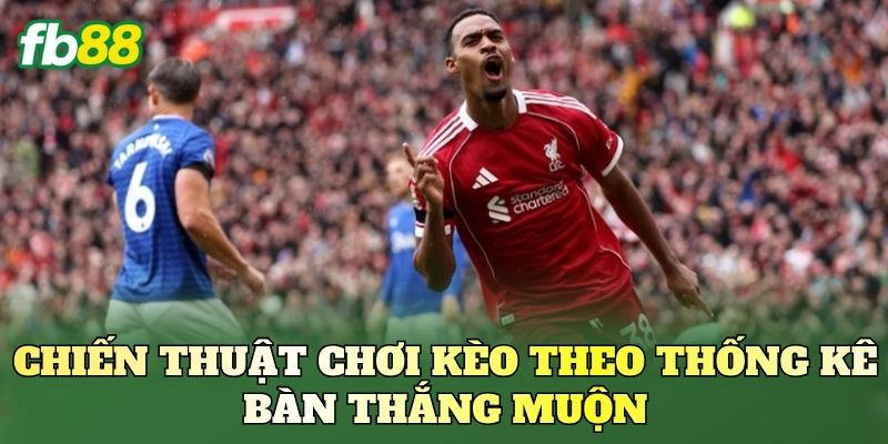Kèo Theo Thống Kê Bàn Thắng Muộn: Chiến Lược Đọc Hiệu Quả Kèo Theo Thống Kê Bàn Thắng Muộn: Chiến Lược Đọc Hiệu Quả