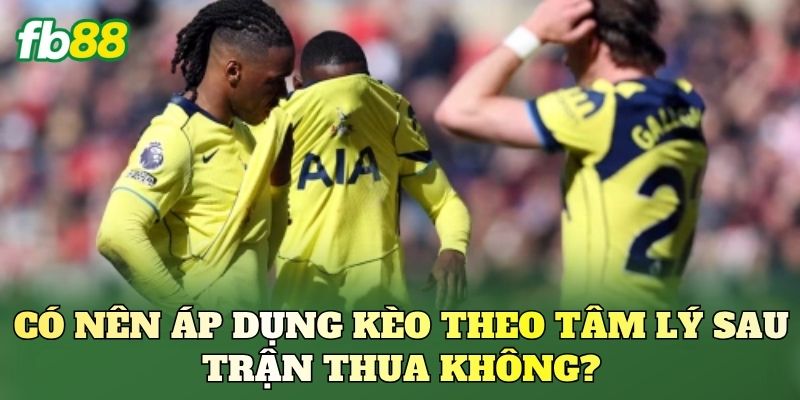 Kèo Theo Tâm Lý Sau Trận Thua Có Nên Theo? Kèo Theo Tâm Lý Sau Trận Thua Có Nên Theo?