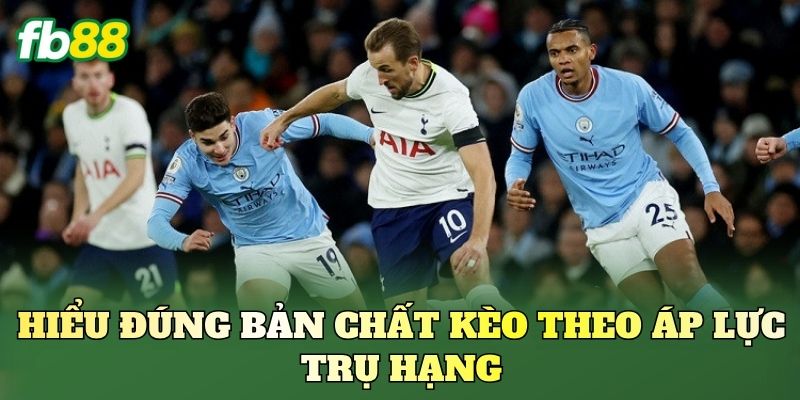 Kèo Theo Áp Lực Trụ Hạng - Bắt Kèo Chuẩn FB88