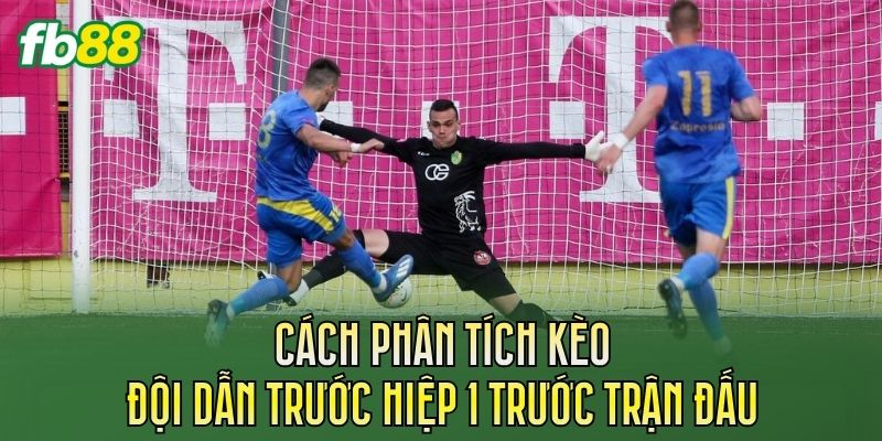 Kèo Đội Dẫn Trước Hiệp 1: Cách Chơi Và Kinh Nghiệm Soi Kèo