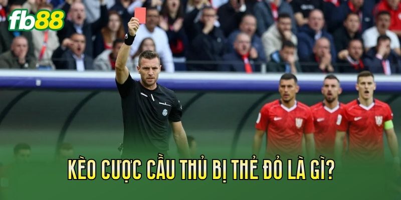 Kèo Cược Cầu Thủ Bị Thẻ Đỏ Và Cách Đọc Kèo Chuẩn