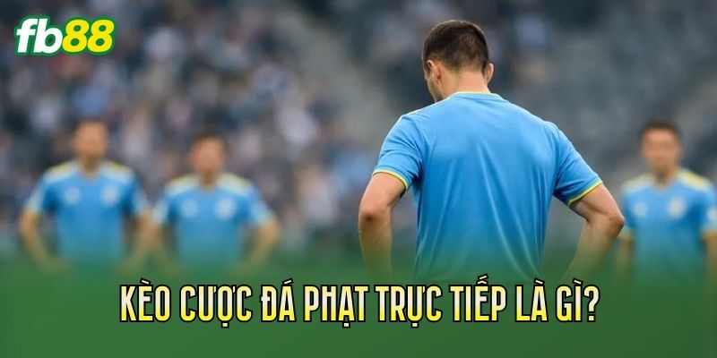 Kèo Cược Đá Phạt Trực Tiếp Và Cách Đọc Kèo