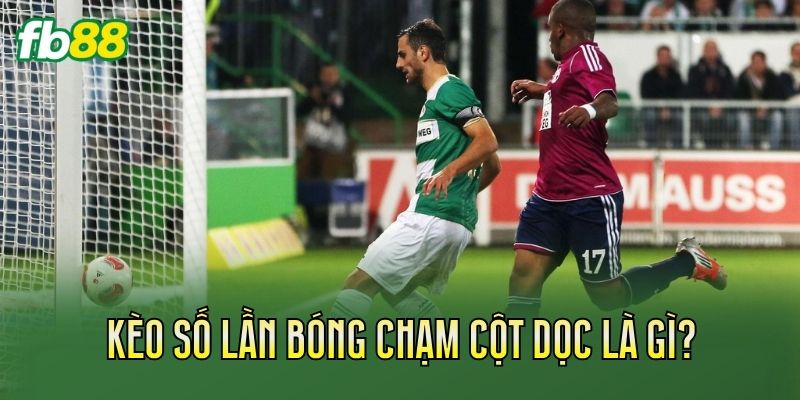 Kèo Số Lần Bóng Chạm Cột Dọc Là Gì? Cách Soi Kèo Kèo Số Lần Bóng Chạm Cột Dọc Là Gì? Cách Soi Kèo