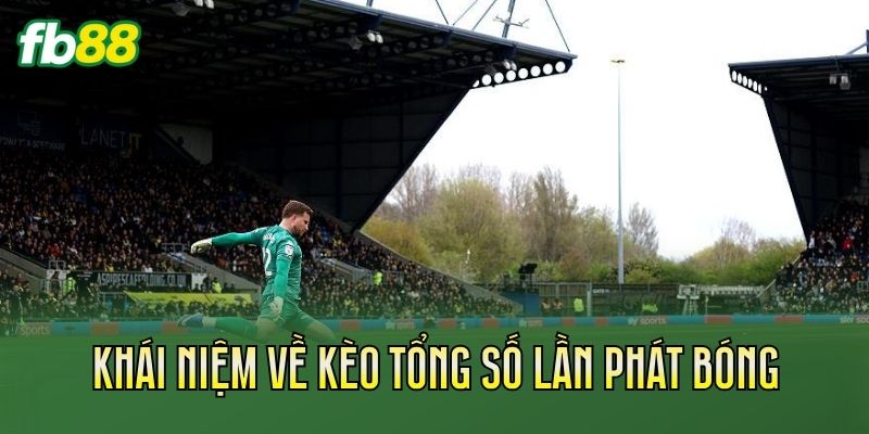 Kèo Tổng Số Lần Phát Bóng Là Gì? Cách Hiểu Chi Tiết Kèo Tổng Số Lần Phát Bóng Là Gì? Cách Hiểu Chi Tiết
