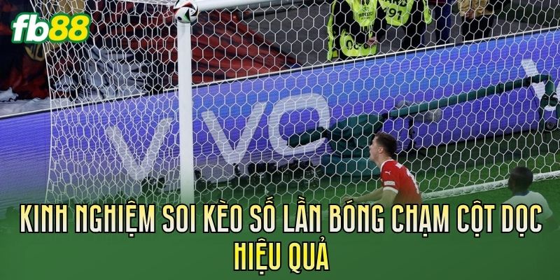 Kèo Số Lần Bóng Chạm Cột Dọc Là Gì? Cách Soi Kèo Kèo Số Lần Bóng Chạm Cột Dọc Là Gì? Cách Soi Kèo