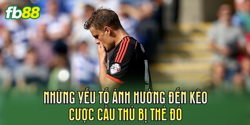 Kèo Cược Cầu Thủ Bị Thẻ Đỏ Và Cách Đọc Kèo Chuẩn
