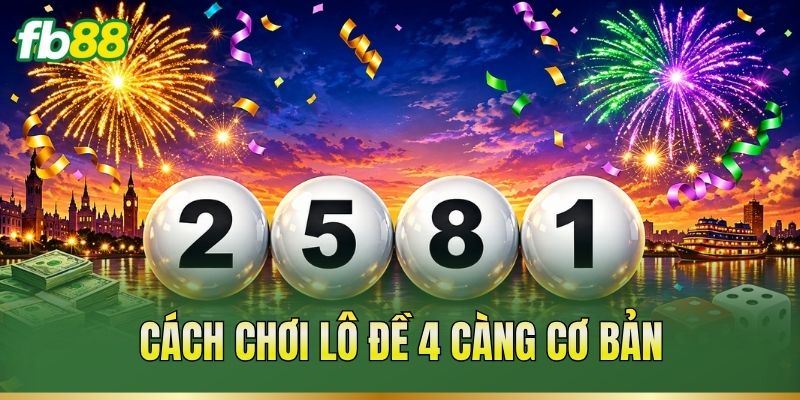 Lô Đề 4 Càng: Cách Chơi, Tỷ Lệ Và Lưu Ý Quan Trọng